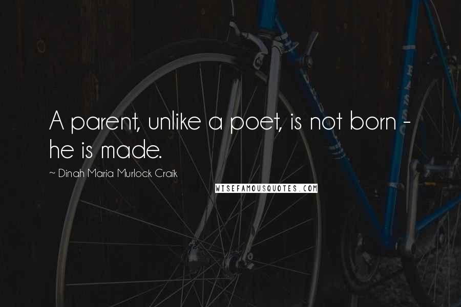 Dinah Maria Murlock Craik quotes: A parent, unlike a poet, is not born - he is made.