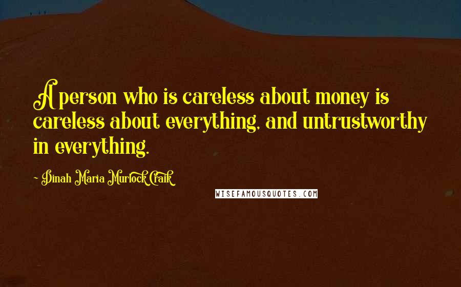 Dinah Maria Murlock Craik quotes: A person who is careless about money is careless about everything, and untrustworthy in everything.