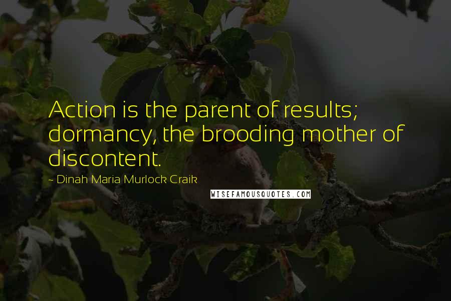 Dinah Maria Murlock Craik quotes: Action is the parent of results; dormancy, the brooding mother of discontent.
