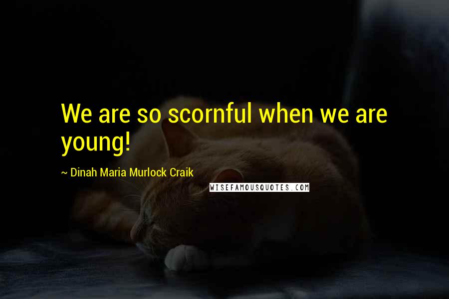 Dinah Maria Murlock Craik quotes: We are so scornful when we are young!