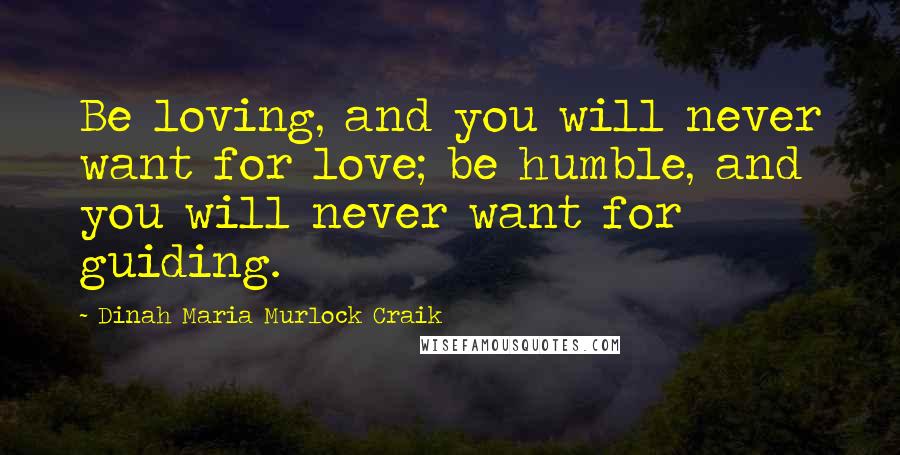 Dinah Maria Murlock Craik quotes: Be loving, and you will never want for love; be humble, and you will never want for guiding.