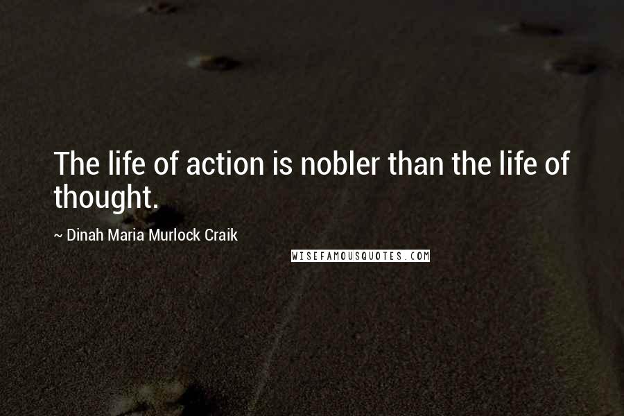 Dinah Maria Murlock Craik quotes: The life of action is nobler than the life of thought.