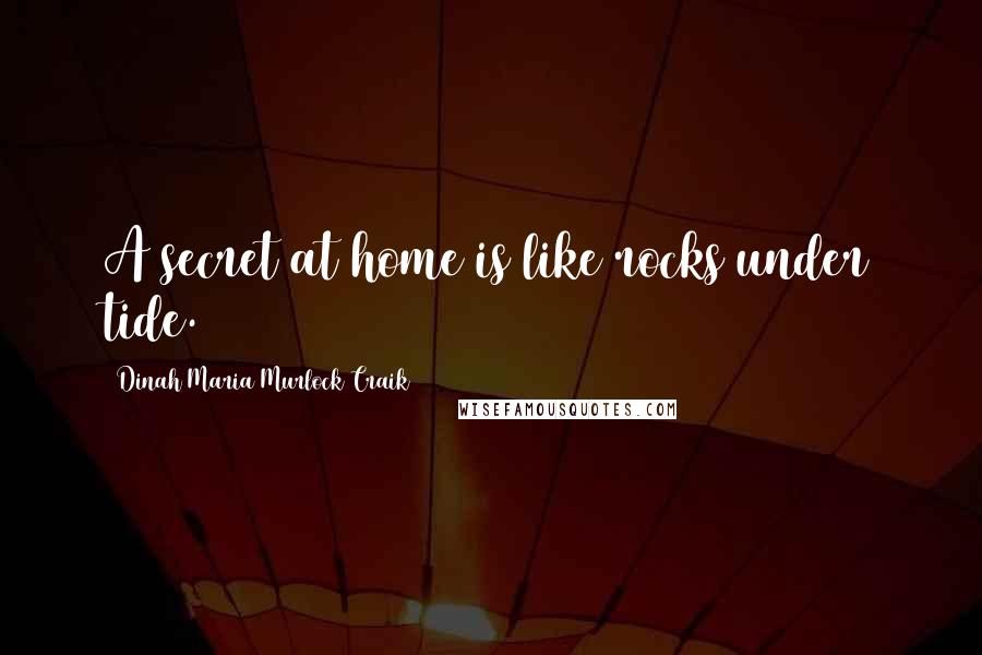 Dinah Maria Murlock Craik quotes: A secret at home is like rocks under tide.