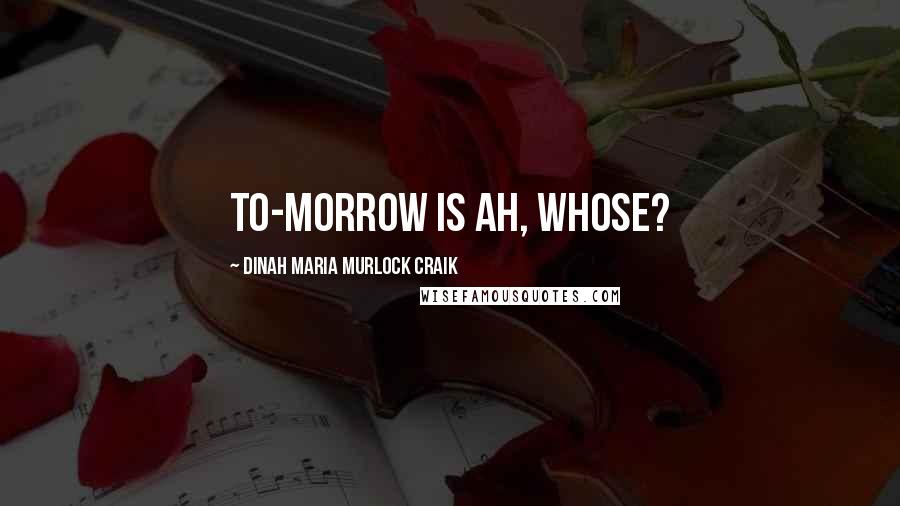 Dinah Maria Murlock Craik quotes: To-morrow is ah, whose?