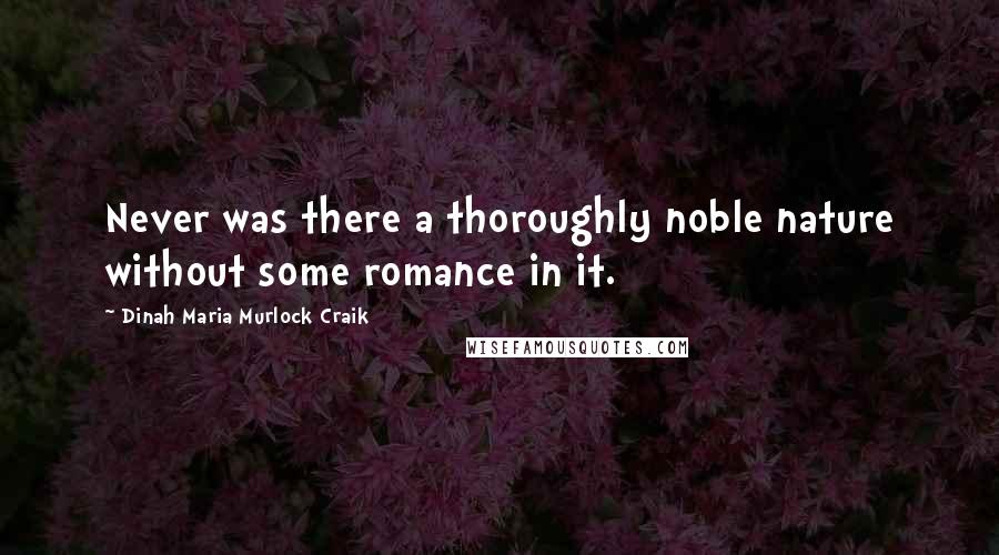 Dinah Maria Murlock Craik quotes: Never was there a thoroughly noble nature without some romance in it.