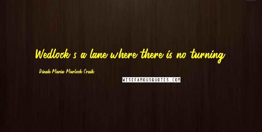 Dinah Maria Murlock Craik quotes: Wedlock's a lane where there is no turning.