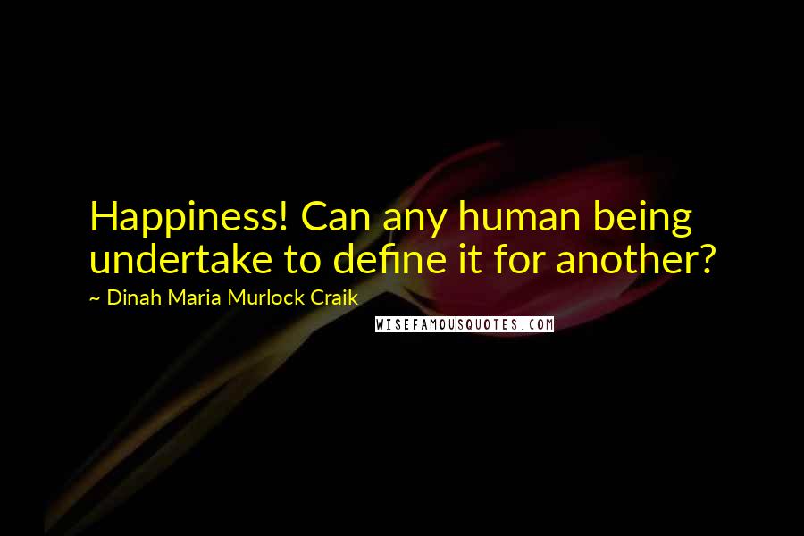 Dinah Maria Murlock Craik quotes: Happiness! Can any human being undertake to define it for another?