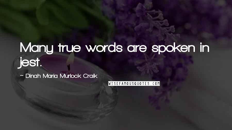 Dinah Maria Murlock Craik quotes: Many true words are spoken in jest.