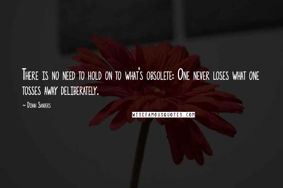 Dinah Sanders quotes: There is no need to hold on to what's obsolete: One never loses what one tosses away deliberately.