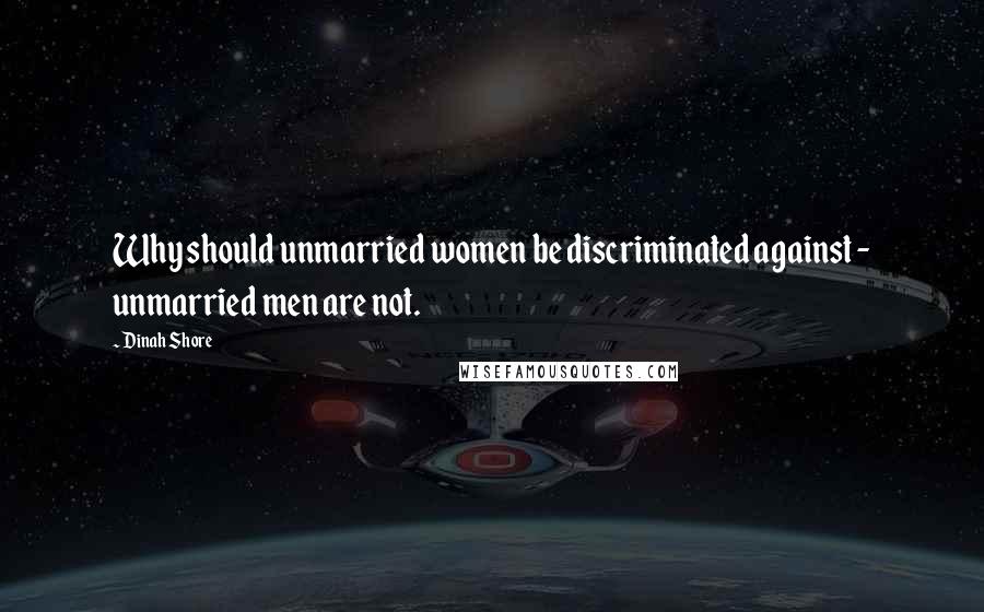 Dinah Shore quotes: Why should unmarried women be discriminated against - unmarried men are not.