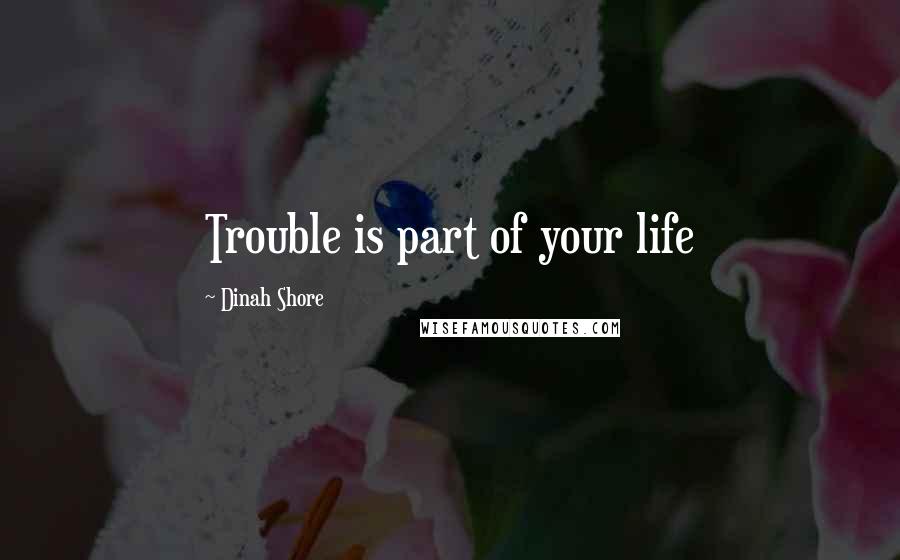 Dinah Shore quotes: Trouble is part of your life
