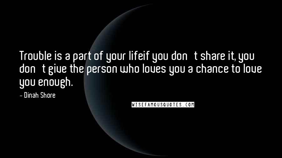 Dinah Shore quotes: Trouble is a part of your lifeif you don't share it, you don't give the person who loves you a chance to love you enough.