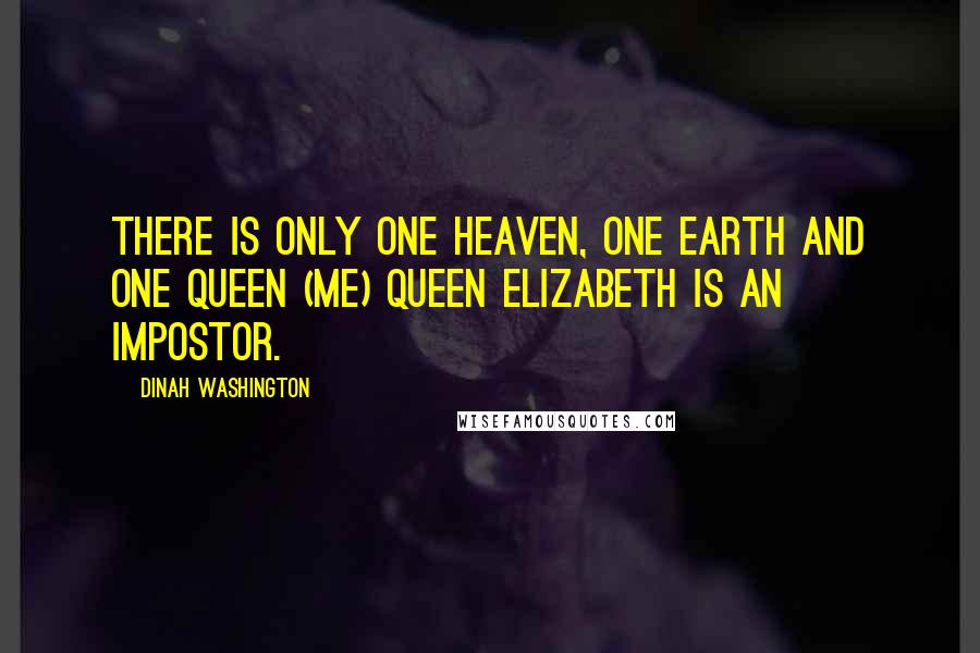 Dinah Washington quotes: There is only one heaven, one earth and one queen (me) Queen Elizabeth is an impostor.