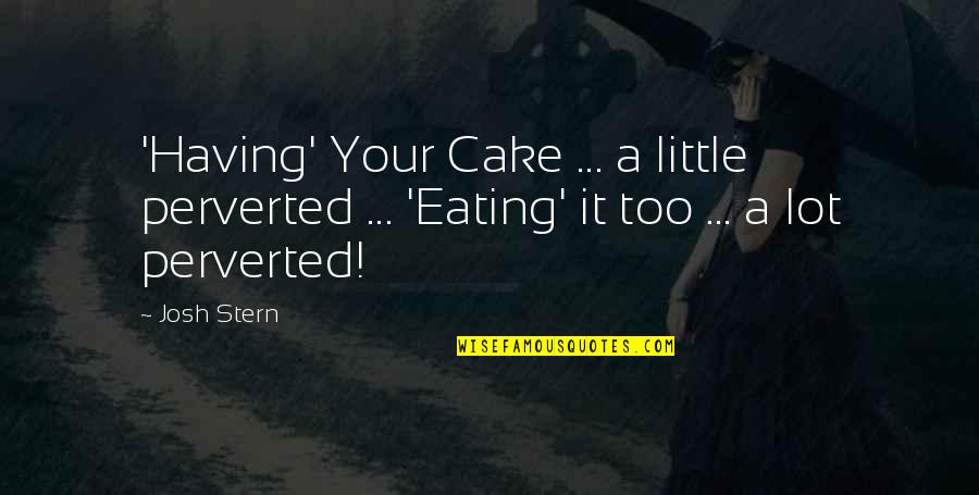 Dinaikkan Atau Quotes By Josh Stern: 'Having' Your Cake ... a little perverted ...