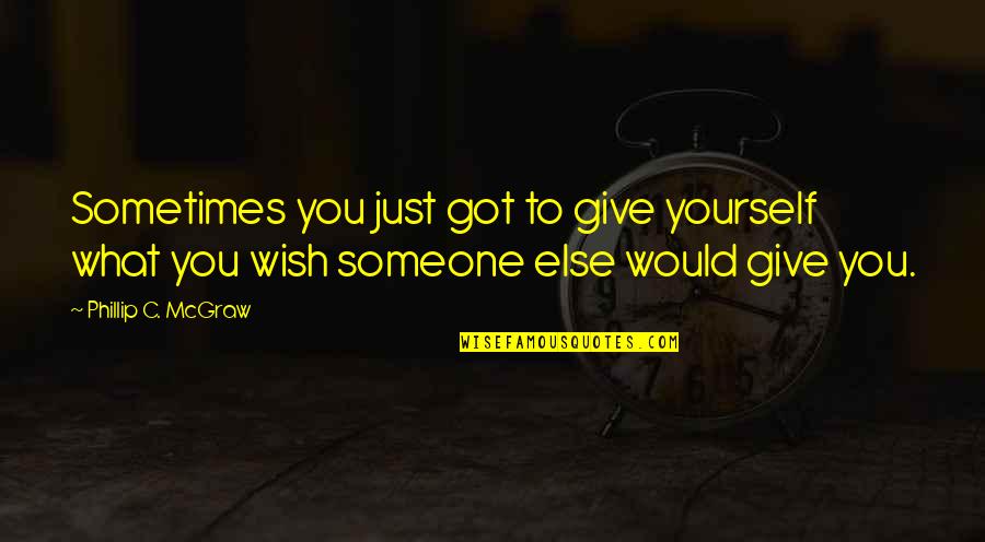 Dinallos Stuart Quotes By Phillip C. McGraw: Sometimes you just got to give yourself what Dinallos Stuart Quotes By Phillip C. McGraw: Sometimes you just got to give yourself what