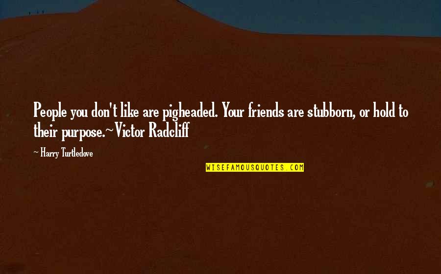 Dinamico Significato Quotes By Harry Turtledove: People you don't like are pigheaded. Your friends
