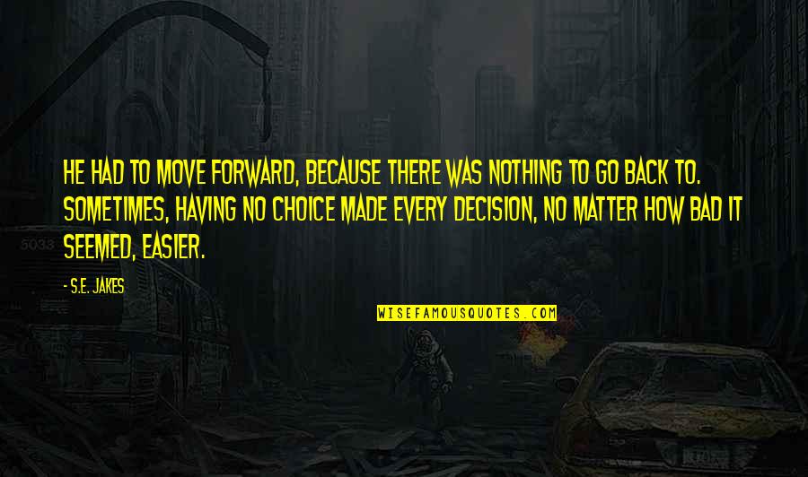 Dinamico Sinonimos Quotes By S.E. Jakes: He had to move forward, because there was Dinamico Sinonimos Quotes By S.E. Jakes: He had to move forward, because there was