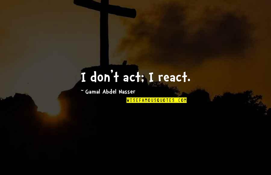 Dinamico Translation Quotes By Gamal Abdel Nasser: I don't act; I react. Dinamico Translation Quotes By Gamal Abdel Nasser: I don't act; I react.