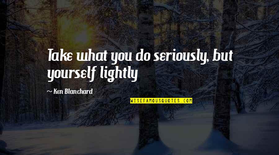 Dinamika Partikel Quotes By Ken Blanchard: Take what you do seriously, but yourself lightly Dinamika Partikel Quotes By Ken Blanchard: Take what you do seriously, but yourself lightly