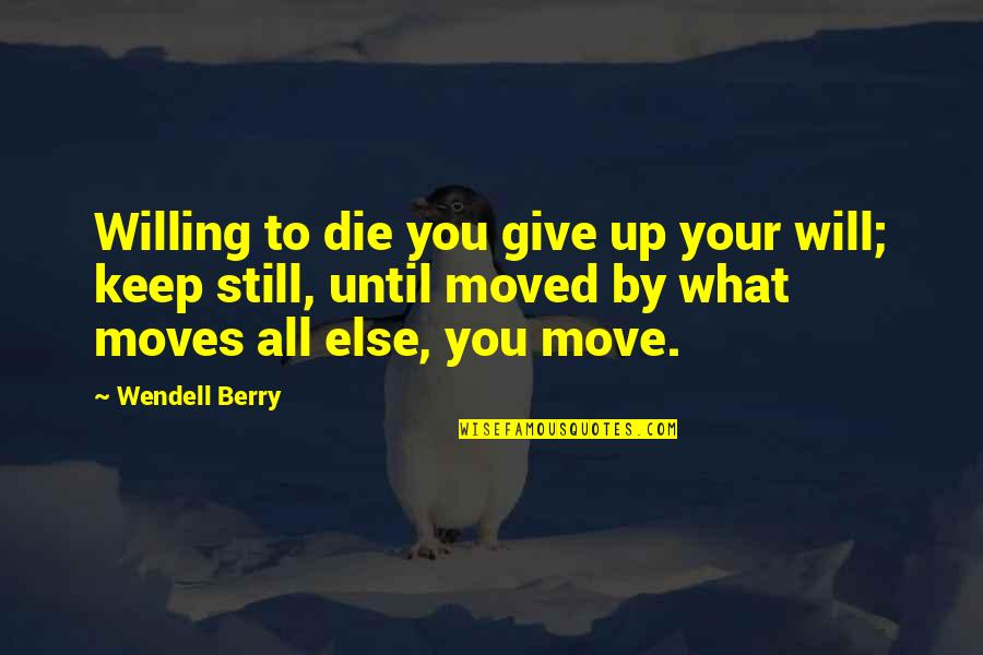 Dinamisme Quotes By Wendell Berry: Willing to die you give up your will; Dinamisme Quotes By Wendell Berry: Willing to die you give up your will;