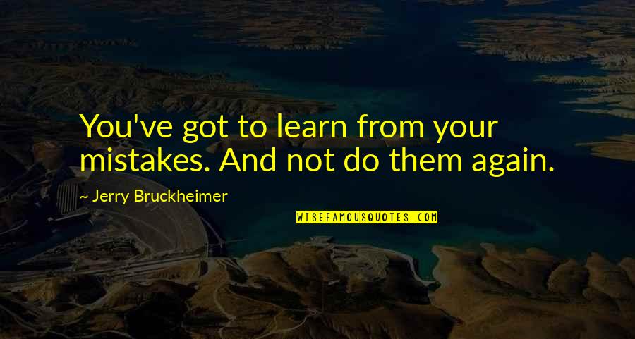 Dinanath Rosa Persad Quotes By Jerry Bruckheimer: You've got to learn from your mistakes. And Dinanath Rosa Persad Quotes By Jerry Bruckheimer: You've got to learn from your mistakes. And