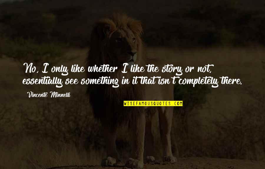 Dinanath Rosa Persad Quotes By Vincente Minnelli: No, I only like whether I like the Dinanath Rosa Persad Quotes By Vincente Minnelli: No, I only like whether I like the