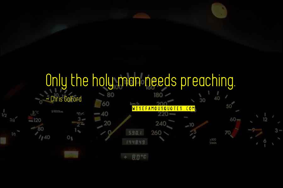 Dinant Aventure Quotes By Chris Galford: Only the holy man needs preaching. Dinant Aventure Quotes By Chris Galford: Only the holy man needs preaching.