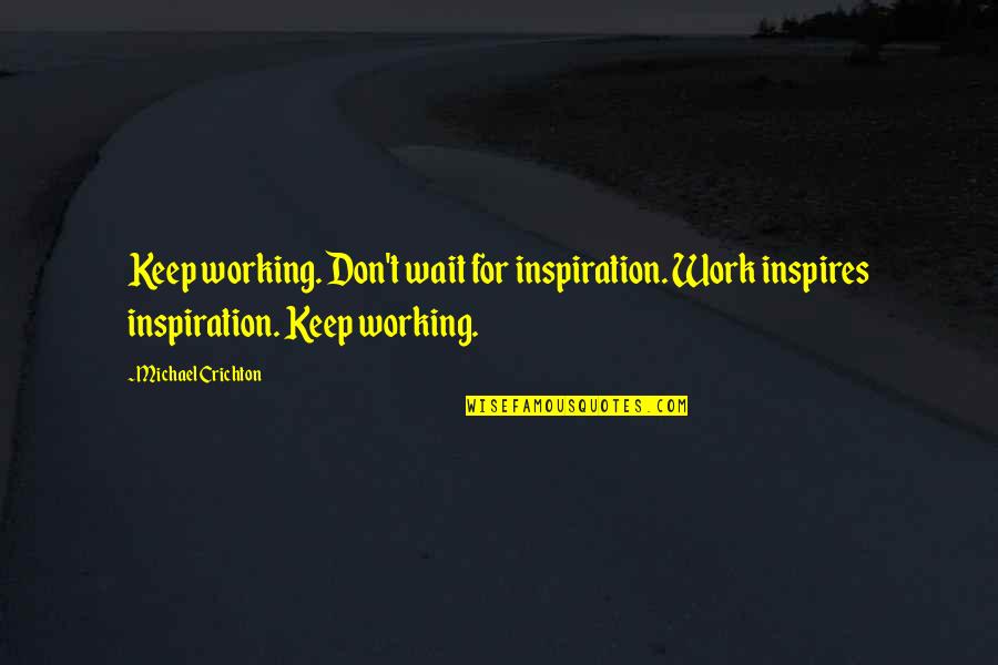Dinanzieri Quotes By Michael Crichton: Keep working. Don't wait for inspiration. Work inspires Dinanzieri Quotes By Michael Crichton: Keep working. Don't wait for inspiration. Work inspires