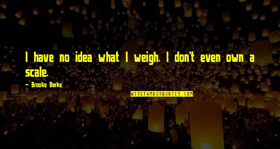 Dinar Live Quotes By Brooke Burke: I have no idea what I weigh. I