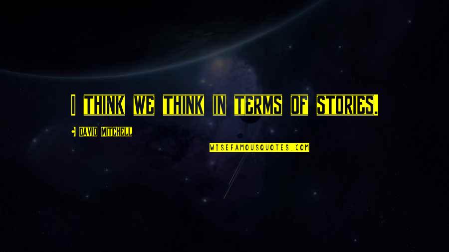 Dinaroids Quotes By David Mitchell: I think we think in terms of stories.