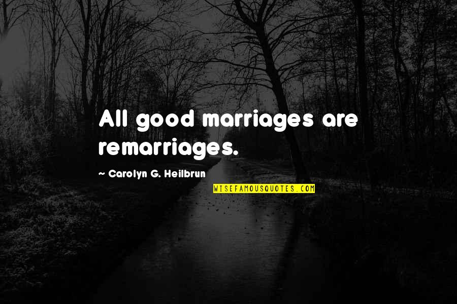 Dinastia Tudor Quotes By Carolyn G. Heilbrun: All good marriages are remarriages.