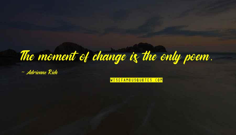 Dinauntru Dex Quotes By Adrienne Rich: The moment of change is the only poem. Dinauntru Dex Quotes By Adrienne Rich: The moment of change is the only poem.