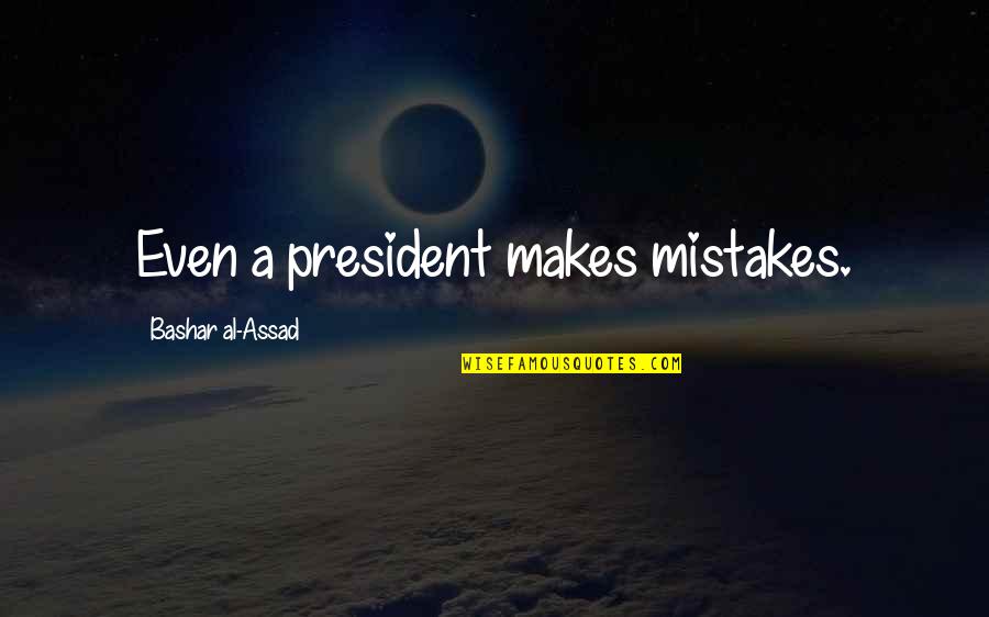 Dinauntru Dex Quotes By Bashar Al-Assad: Even a president makes mistakes.