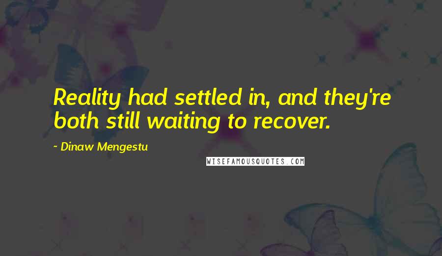 Dinaw Mengestu quotes: Reality had settled in, and they're both still waiting to recover.