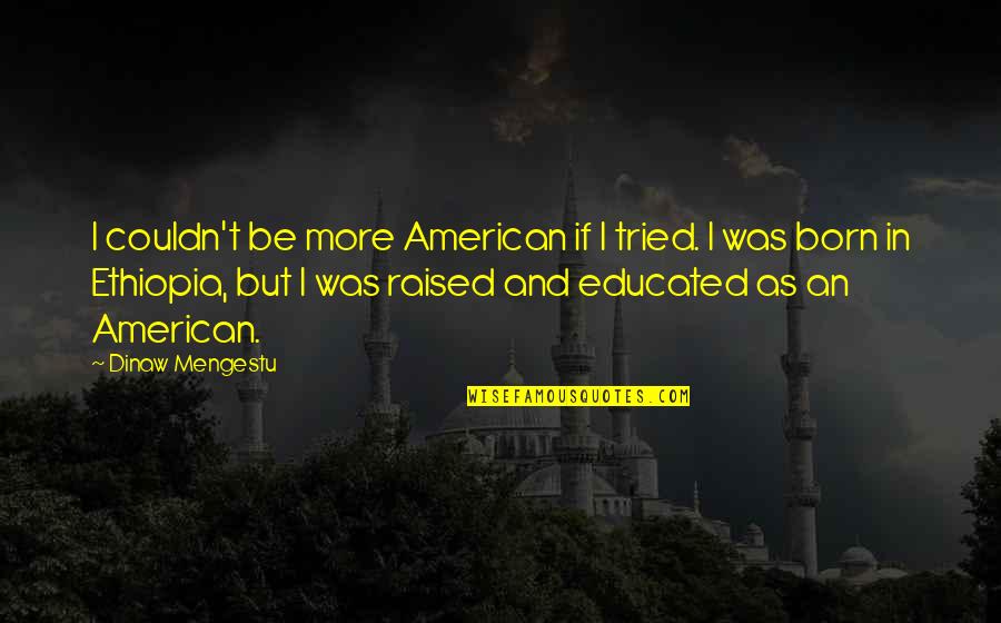 Dinaw Mengestu Quotes By Dinaw Mengestu: I couldn't be more American if I tried.