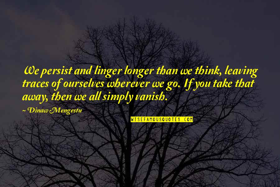 Dinaw Mengestu Quotes By Dinaw Mengestu: We persist and linger longer than we think,