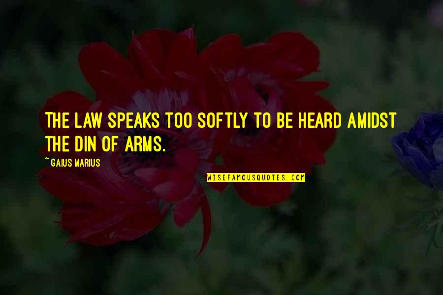 Din'd Quotes By Gaius Marius: The law speaks too softly to be heard