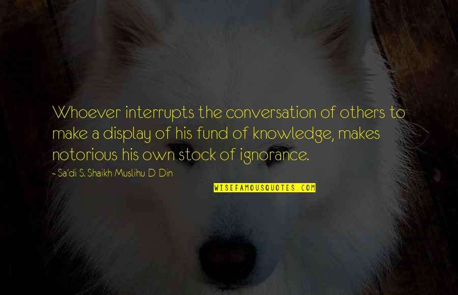 Din'd Quotes By Sa'di S. Shaikh Muslihu-D-Din: Whoever interrupts the conversation of others to make