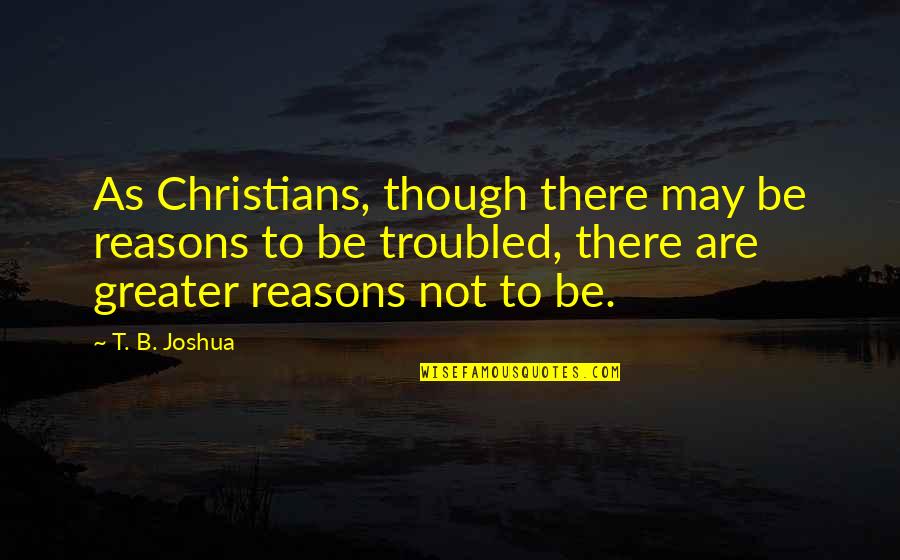 Dindigul Thalappakatti Quotes By T. B. Joshua: As Christians, though there may be reasons to Dindigul Thalappakatti Quotes By T. B. Joshua: As Christians, though there may be reasons to