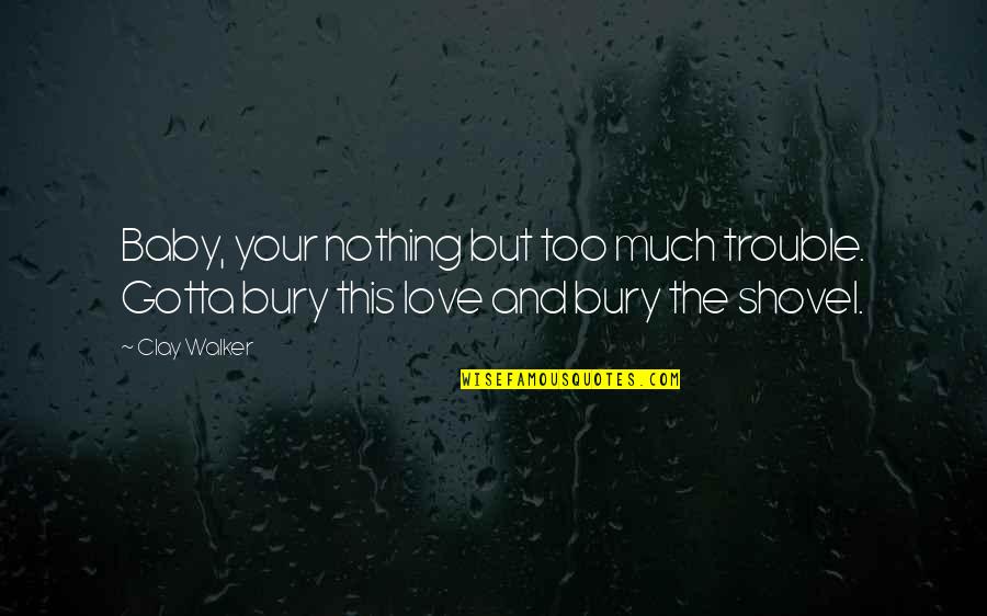 Dindiridoo Quotes By Clay Walker: Baby, your nothing but too much trouble. Gotta