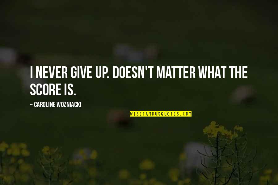 Dindirir Esr Quotes By Caroline Wozniacki: I never give up. Doesn't matter what the Dindirir Esr Quotes By Caroline Wozniacki: I never give up. Doesn't matter what the