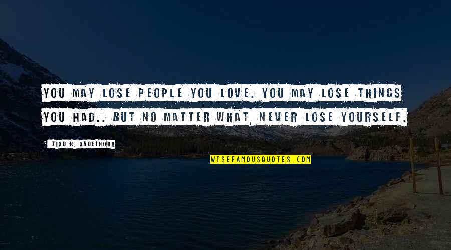 Dindirir Esr Quotes By Ziad K. Abdelnour: You may lose people you love. You may