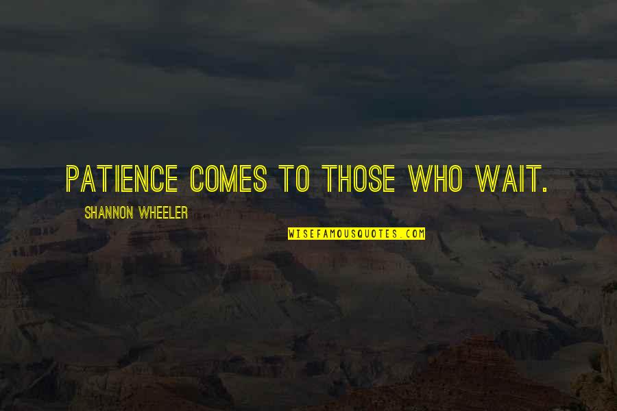 Dine And Dance Quotes By Shannon Wheeler: Patience comes to those who wait. Dine And Dance Quotes By Shannon Wheeler: Patience comes to those who wait.