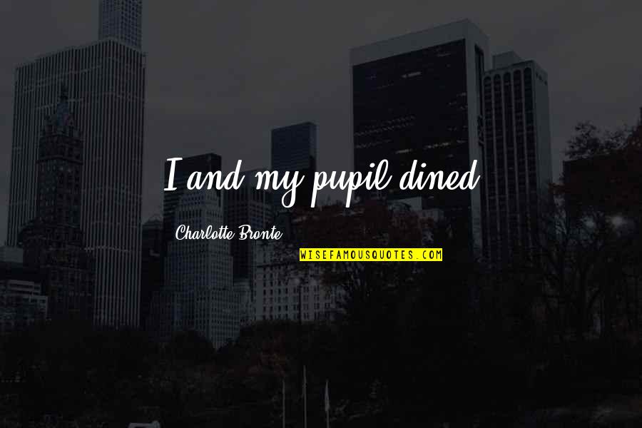Dined In Quotes By Charlotte Bronte: I and my pupil dined