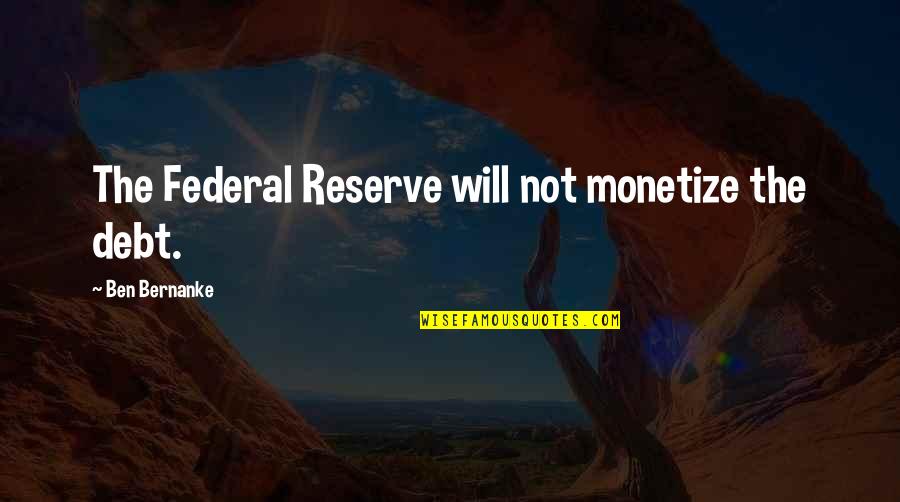 Dined Quotes By Ben Bernanke: The Federal Reserve will not monetize the debt.