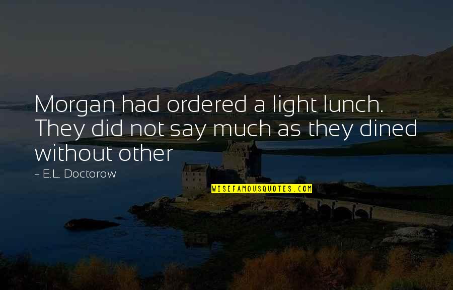 Dined Quotes By E.L. Doctorow: Morgan had ordered a light lunch. They did