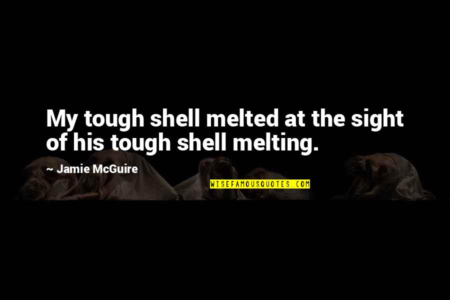Dinehart Consulting Quotes By Jamie McGuire: My tough shell melted at the sight of Dinehart Consulting Quotes By Jamie McGuire: My tough shell melted at the sight of