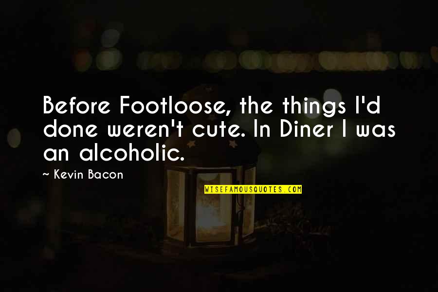 Diner Quotes By Kevin Bacon: Before Footloose, the things I'd done weren't cute.