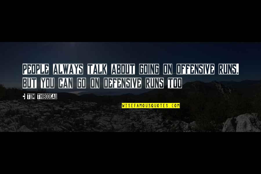 Dinerman Bergman Quotes By Tom Thibodeau: People always talk about going on offensive runs. Dinerman Bergman Quotes By Tom Thibodeau: People always talk about going on offensive runs.