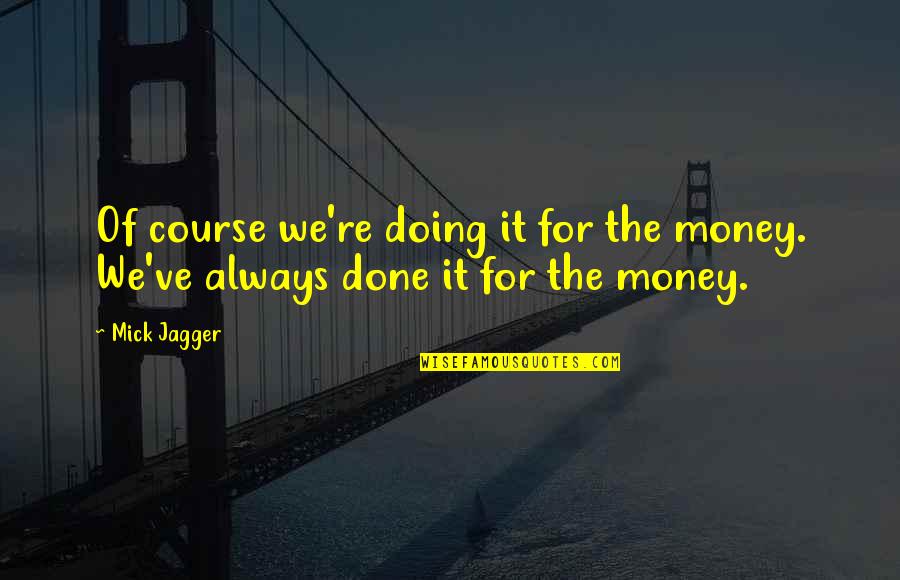 Dinermania Quotes By Mick Jagger: Of course we're doing it for the money.